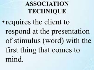 ASSOCIATION
TECHNIQUE
•requires the client to
respond at the presentation
of stimulus (word) with the
first thing that comes to
mind.
 