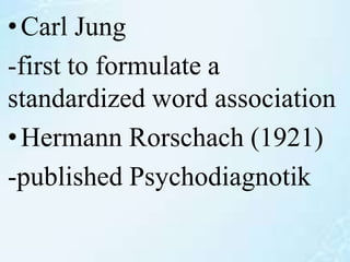 •Carl Jung
-first to formulate a
standardized word association
•Hermann Rorschach (1921)
-published Psychodiagnotik
 