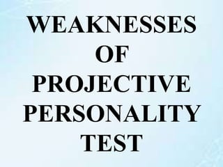 WEAKNESSES
OF
PROJECTIVE
PERSONALITY
TEST
 
