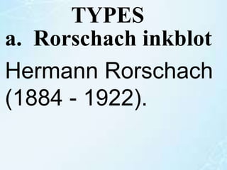 TYPES
a. Rorschach inkblot
Hermann Rorschach
(1884 - 1922).
 