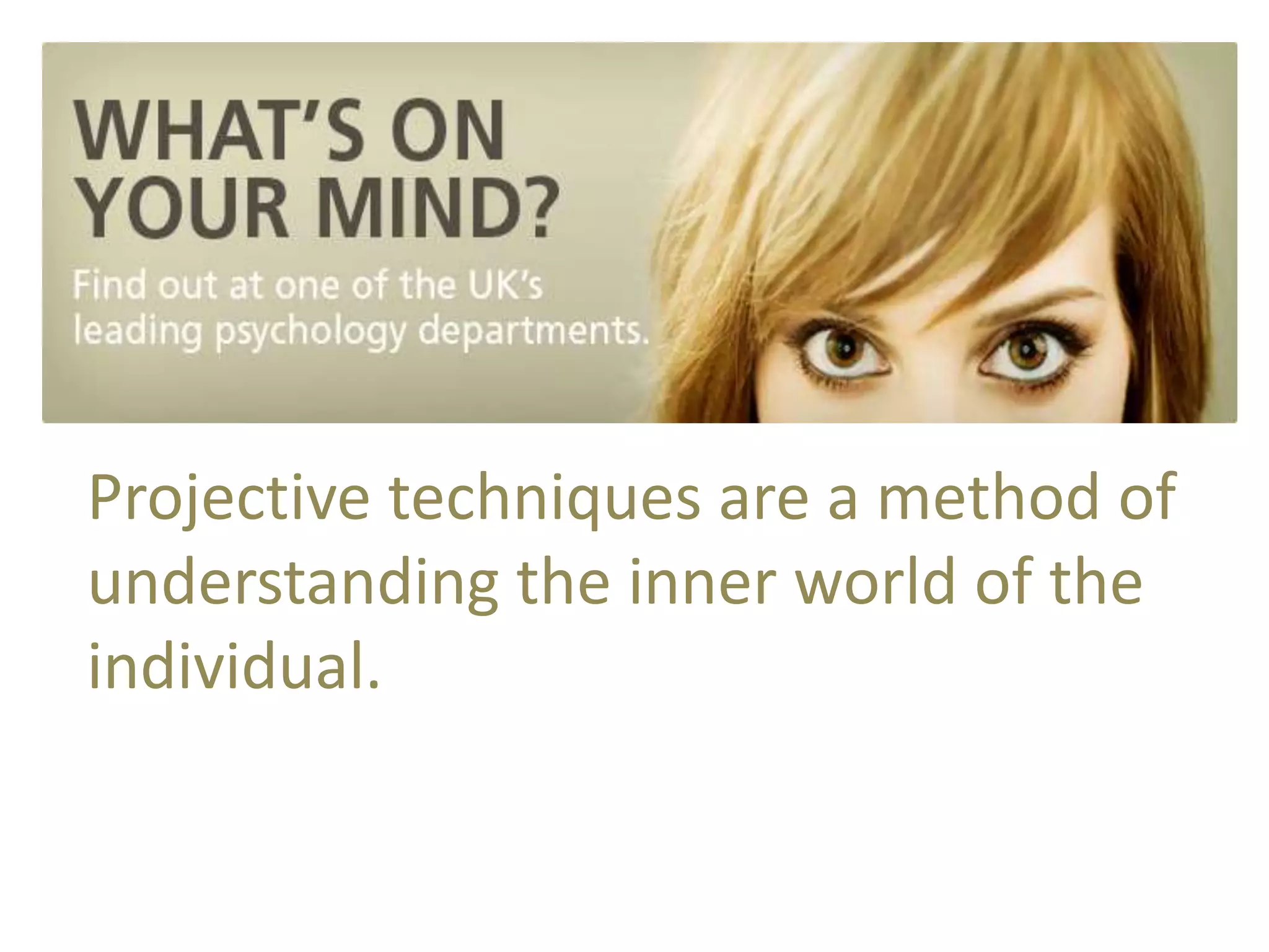 Projective techniques are a method of 
understanding the inner world of the 
individual. 
 