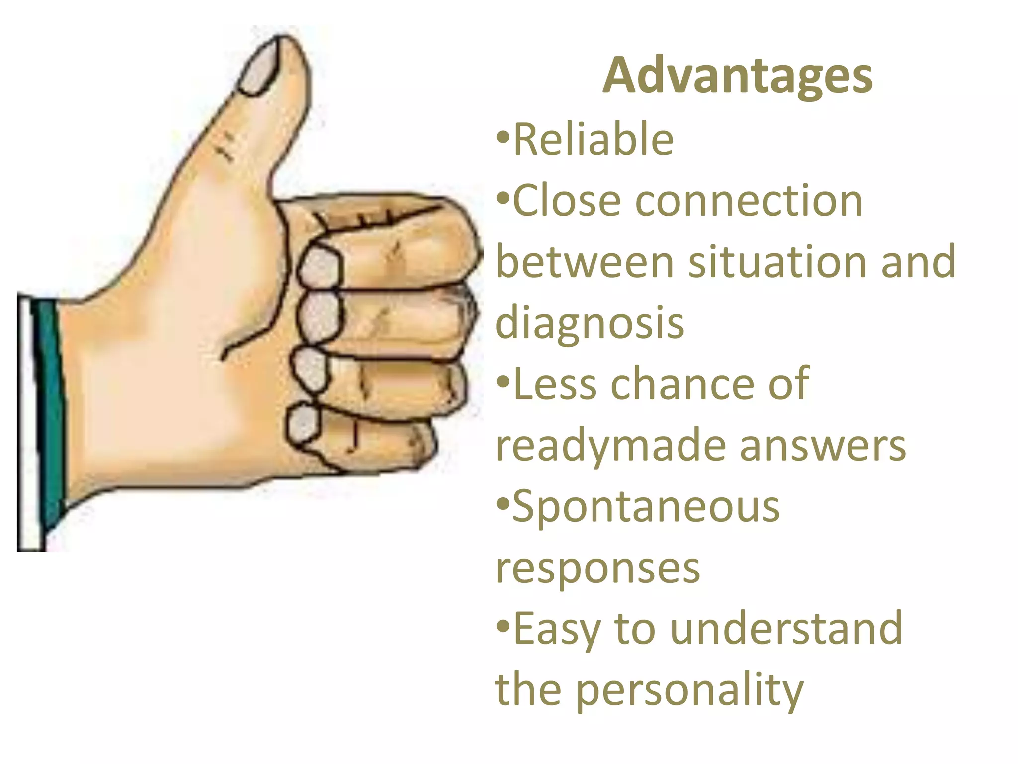 Advantages 
•Reliable 
•Close connection 
between situation and 
diagnosis 
•Less chance of 
readymade answers 
•Spontaneous 
responses 
•Easy to understand 
the personality 
 