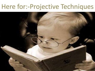 Here for:-Projective Techniques 
 