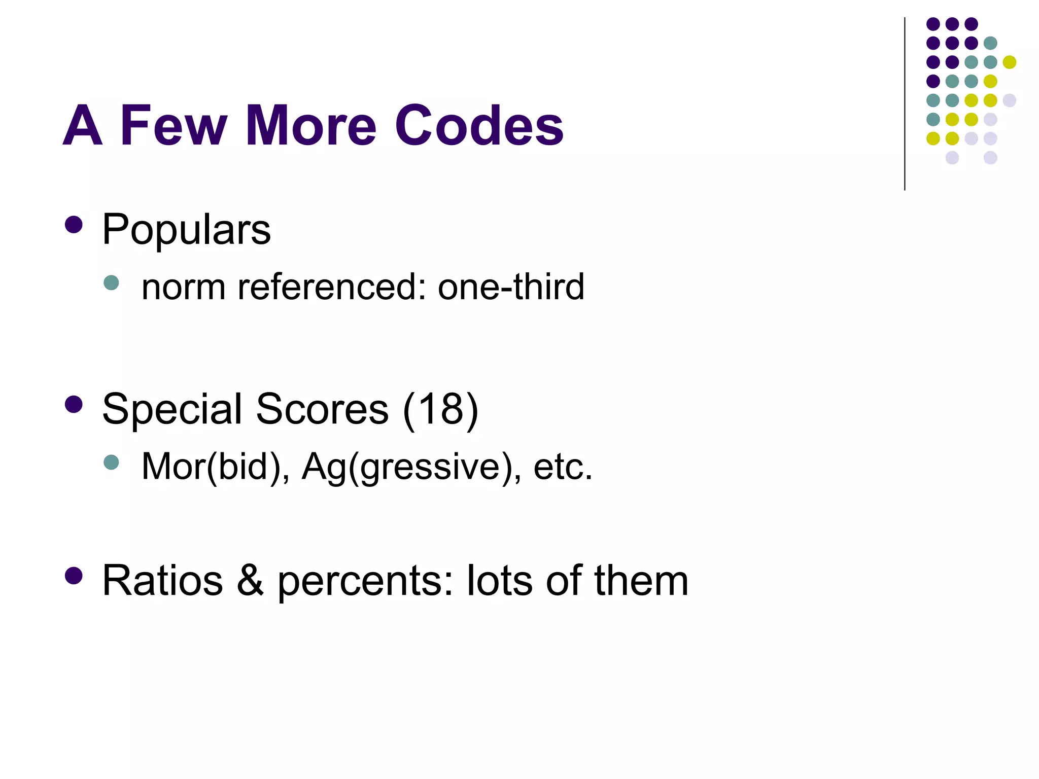 A Few More Codes
 Populars
 norm referenced: one-third
 Special Scores (18)
 Mor(bid), Ag(gressive), etc.
 Ratios & percents: lots of them
 