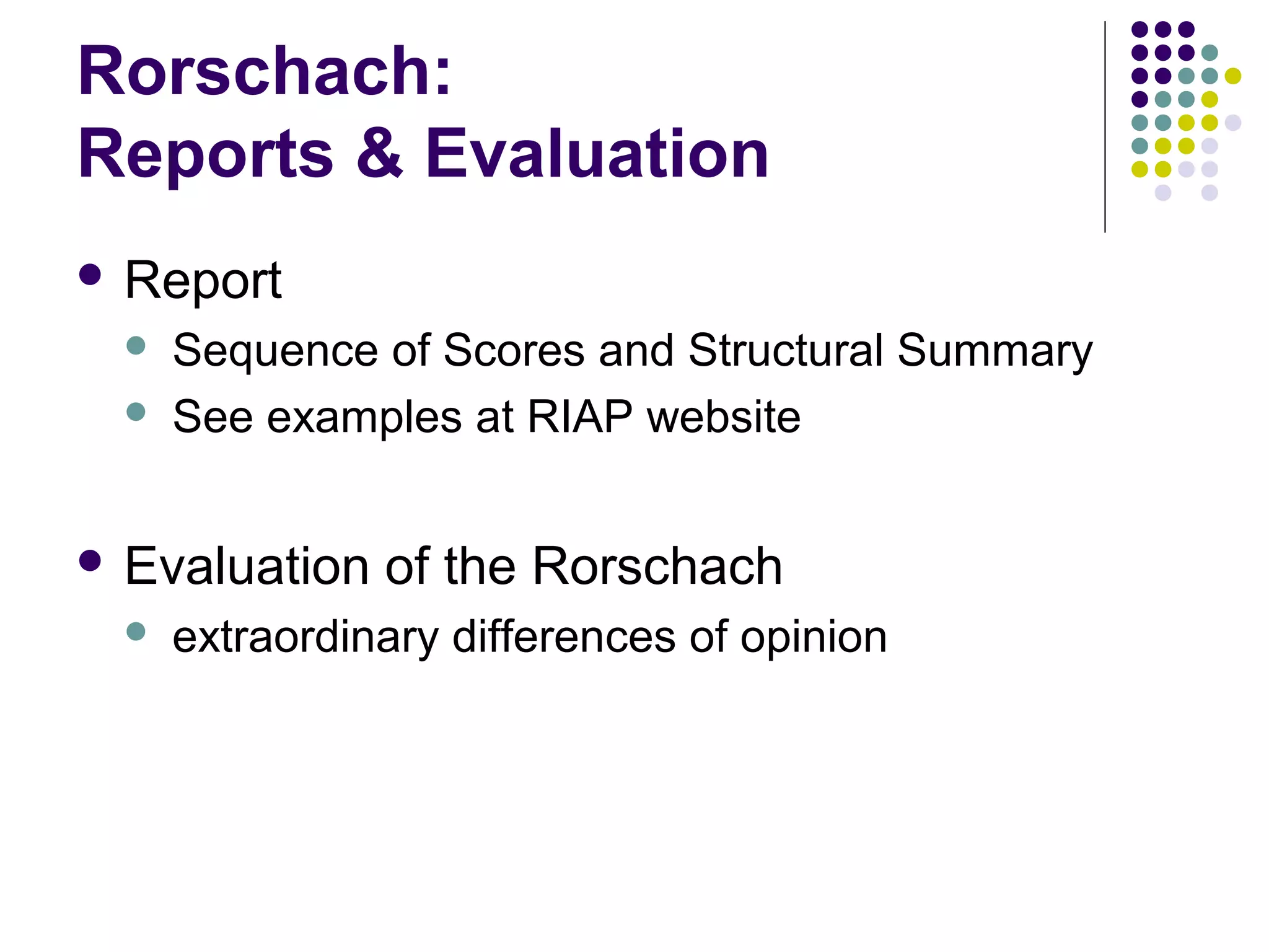 Rorschach:
Reports & Evaluation
 Report
 Sequence of Scores and Structural Summary
 See examples at RIAP website
 Evaluation of the Rorschach
 extraordinary differences of opinion
 