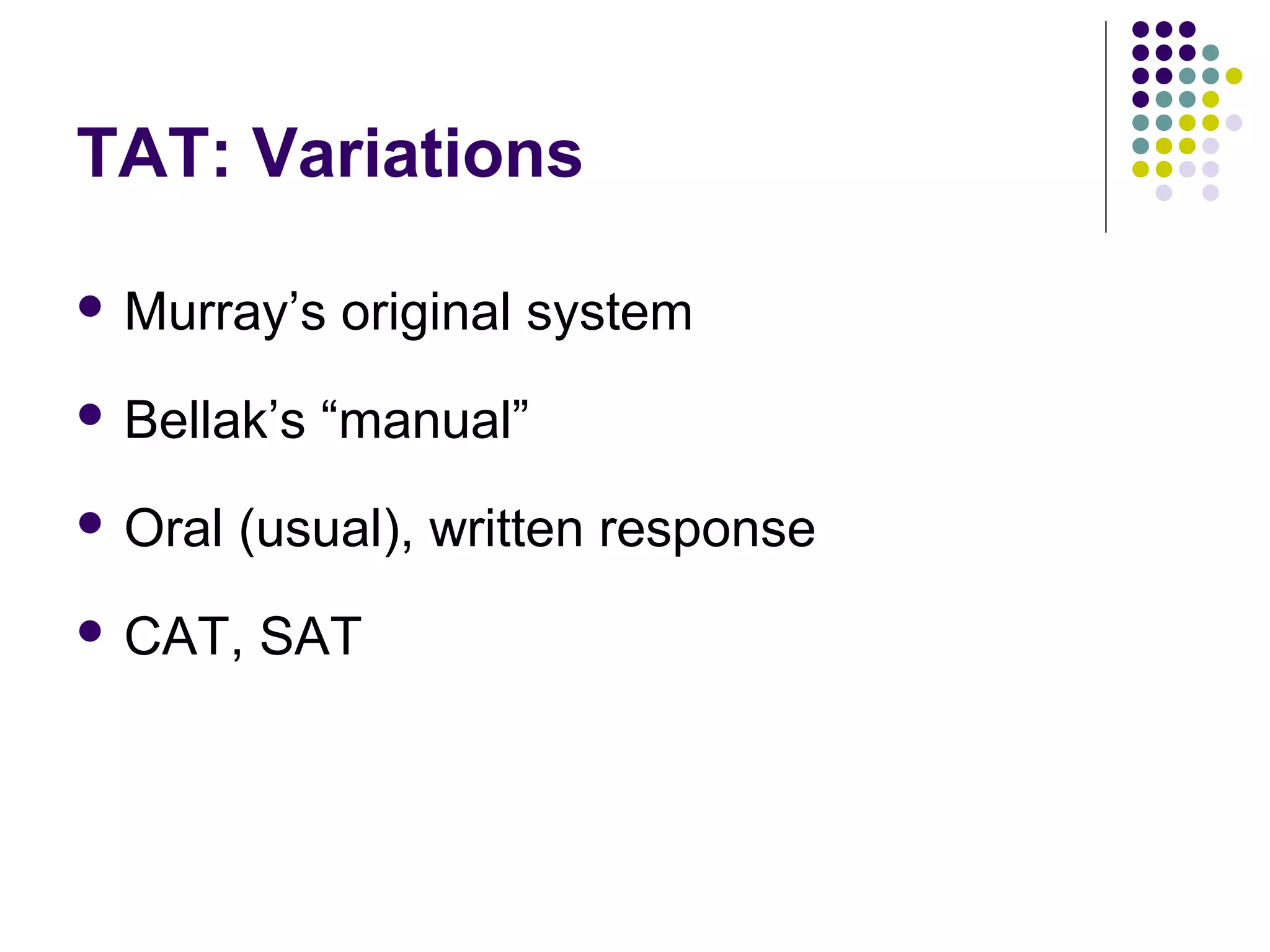 TAT: Variations
 Murray’s original system
 Bellak’s “manual”
 Oral (usual), written response
 CAT, SAT
 