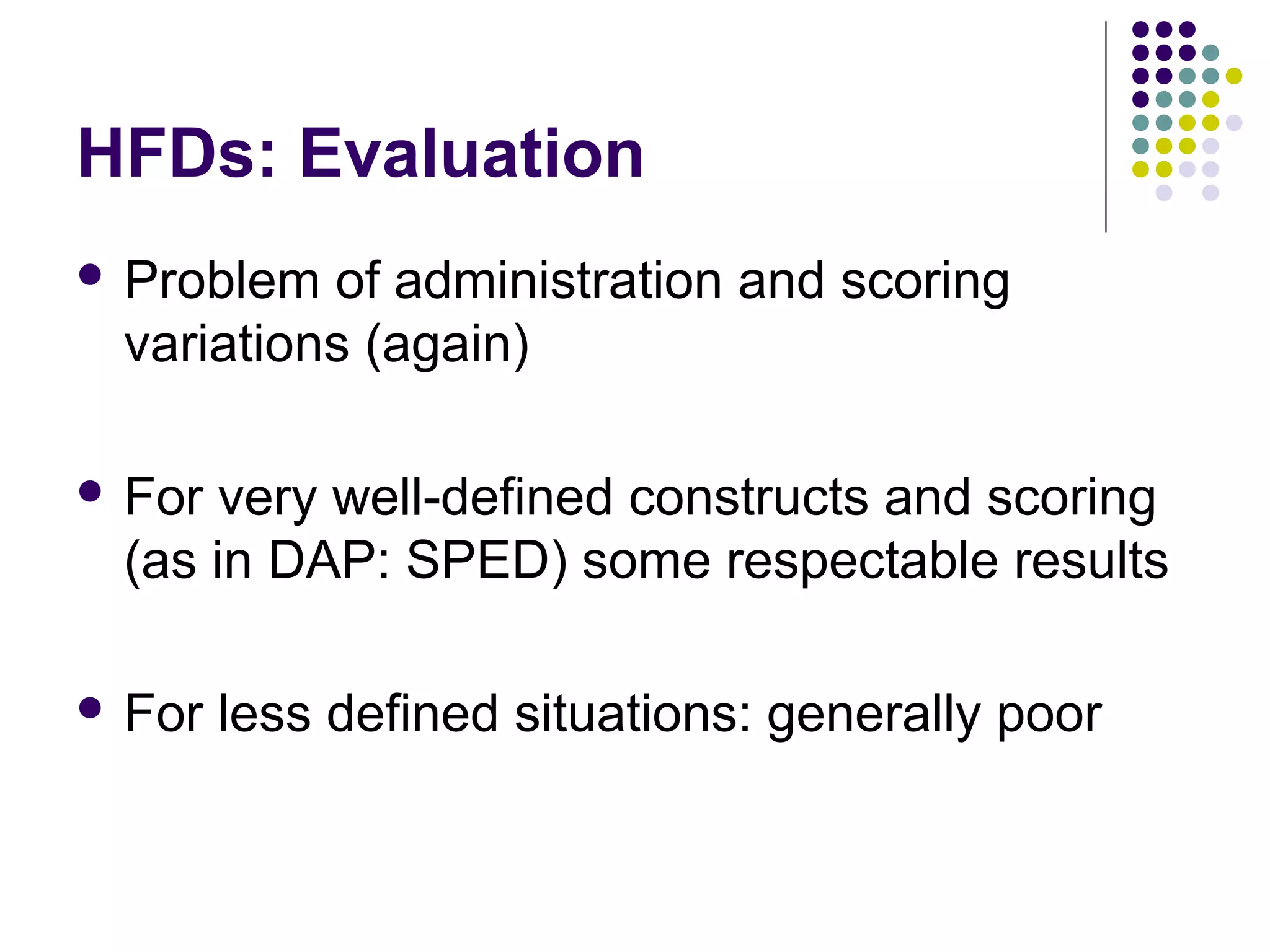 HFDs: Evaluation
 Problem of administration and scoring
variations (again)
 For very well-defined constructs and scoring
(as in DAP: SPED) some respectable results
 For less defined situations: generally poor
 