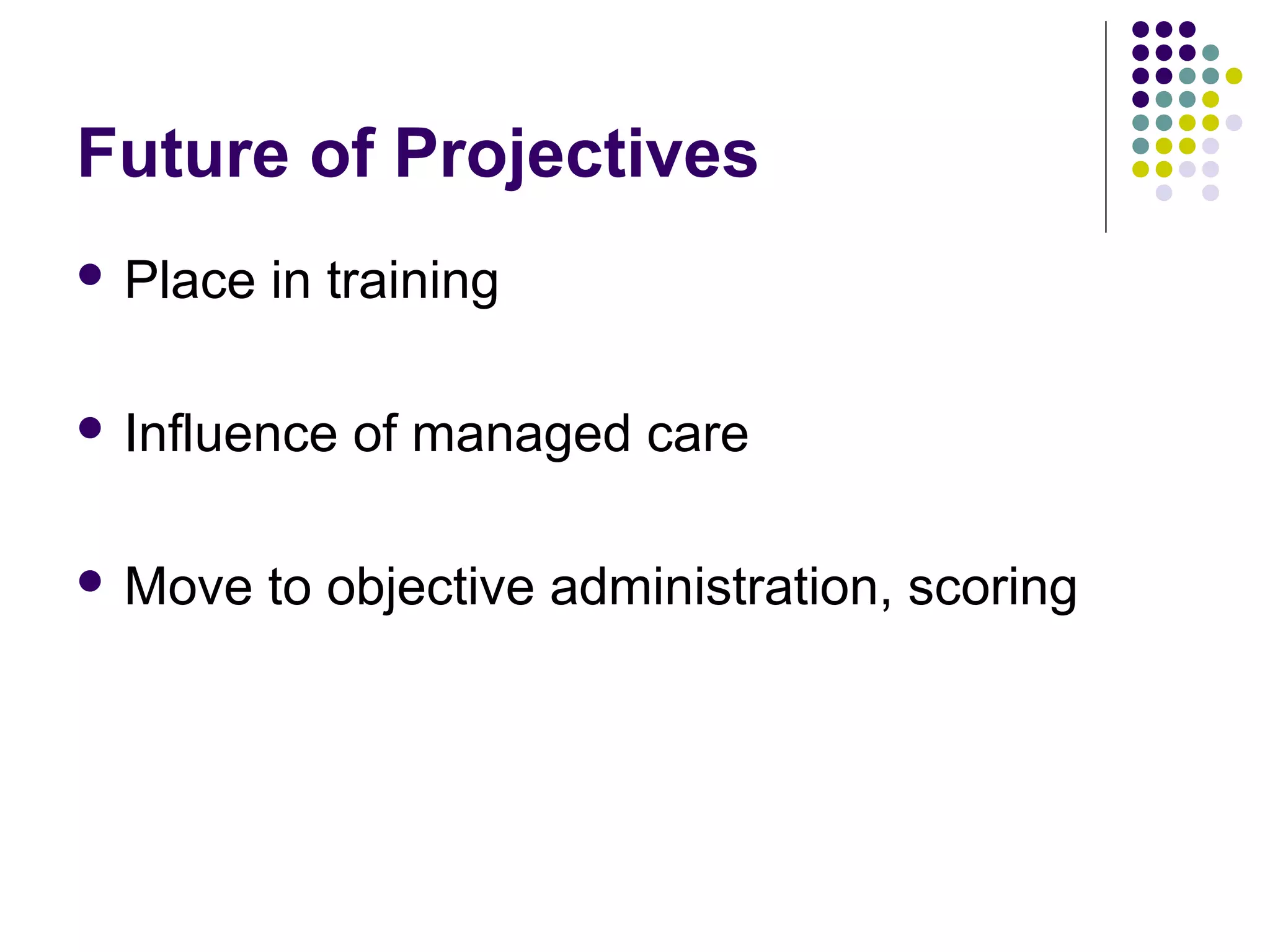 Future of Projectives
 Place in training
 Influence of managed care
 Move to objective administration, scoring
 