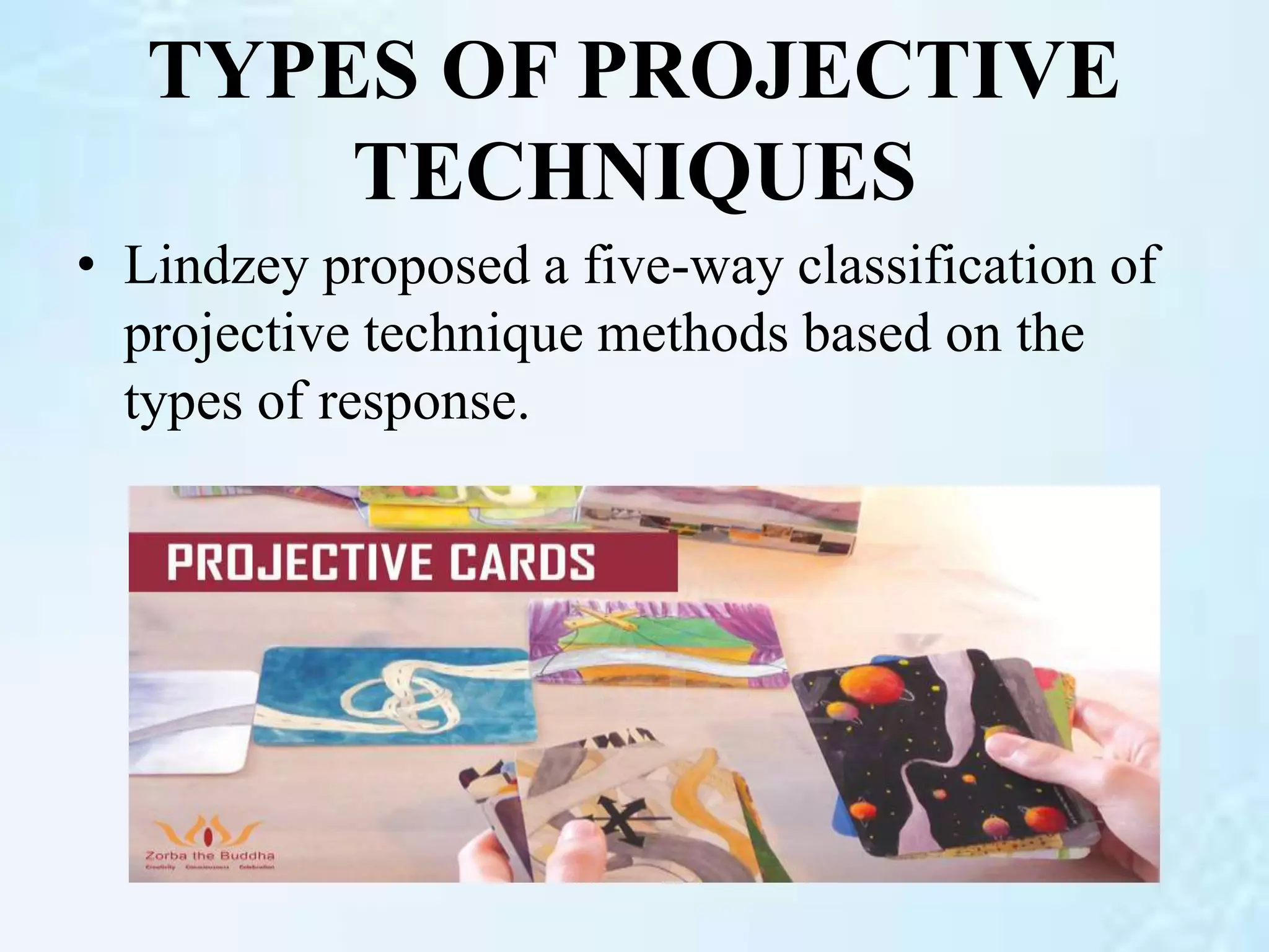 TYPES OF PROJECTIVE
TECHNIQUES
• Lindzey proposed a five-way classification of
projective technique methods based on the
types of response.
 