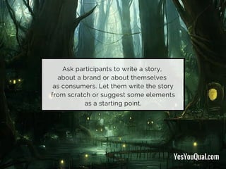 Ask participants to write a story,
about a brand or about themselves
as consumers. Let them write the story
from scratch or suggest some elements
as a starting point.
YesYouQual.com
 