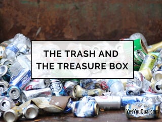 THE TRASH AND
THE TREASURE BOX
YesYouQual.com
 