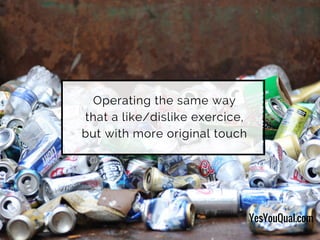 Operating the same way
that a like/dislike exercice,
but with more original touch
YesYouQual.com
 