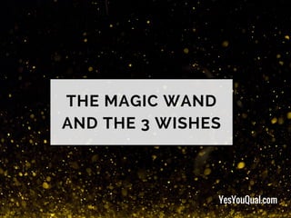 THE MAGIC WAND
AND THE 3 WISHES
YesYouQual.com
 