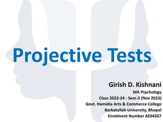 Projective Tests
Girish D. Kishnani
MA Psychology
Class 2022-24 - Sem-3 (Nov 2023)
Govt. Hamidia Arts & Commerce College
Barkatullah University, Bhopal
Enrolment Number AE04267
 