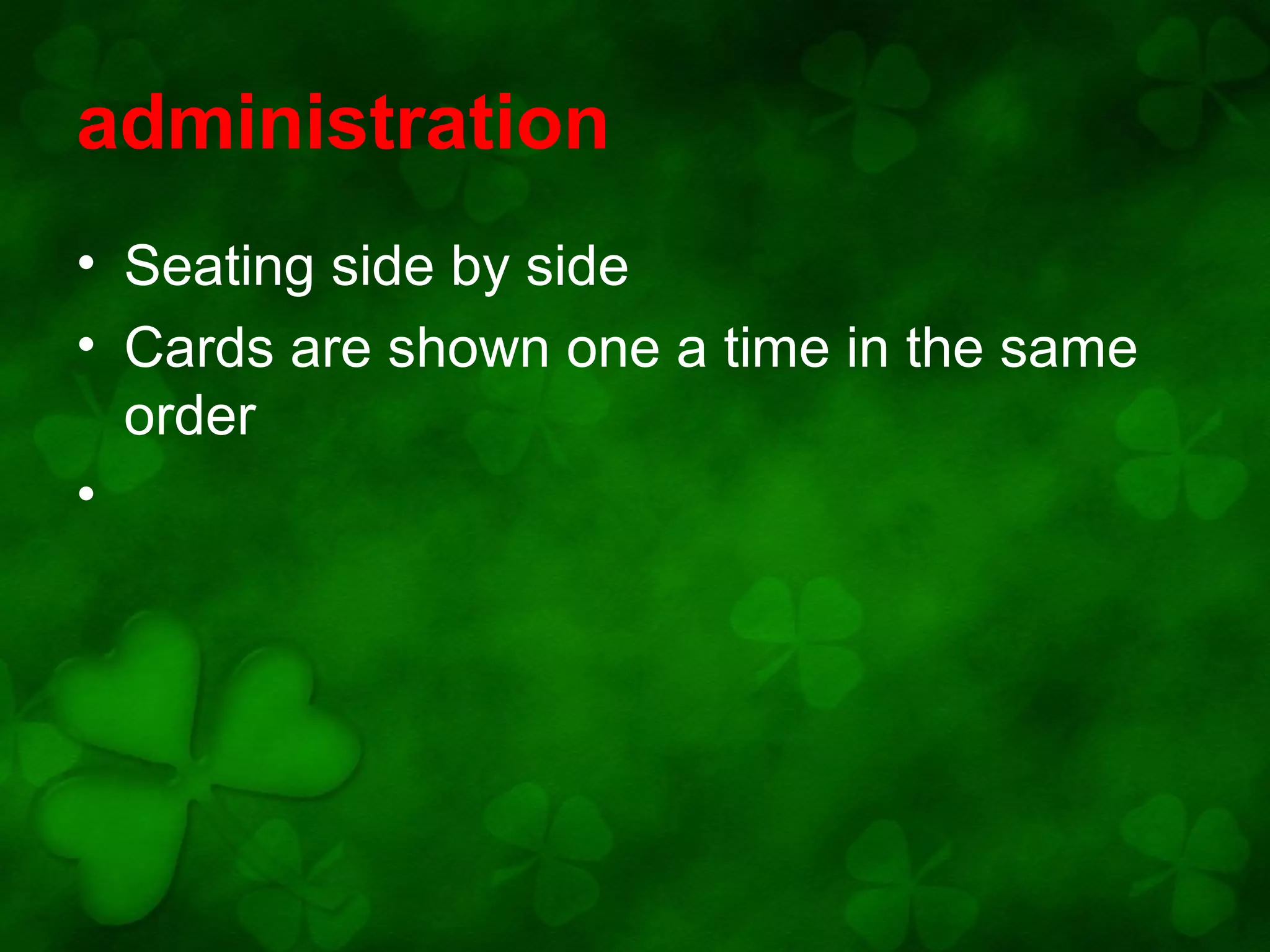 administration
• Seating side by side
• Cards are shown one a time in the same
order
•

 