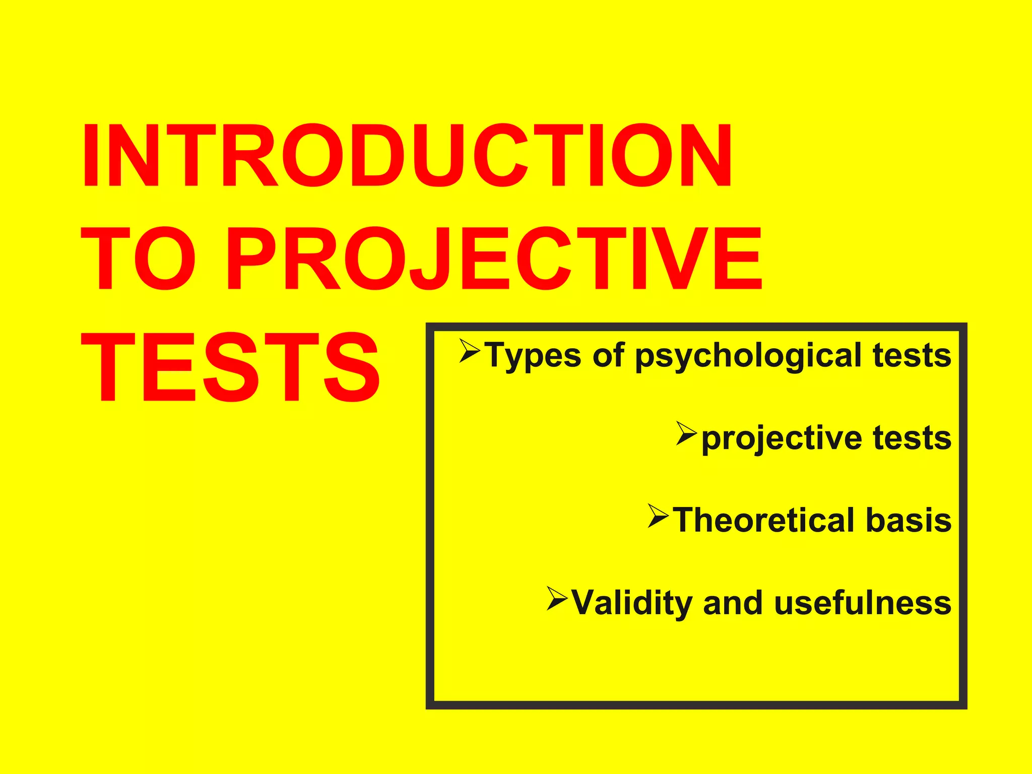 INTRODUCTION
TO PROJECTIVE

TESTS

Types of psychological tests
projective tests
Theoretical basis
Validity and usefulness

 