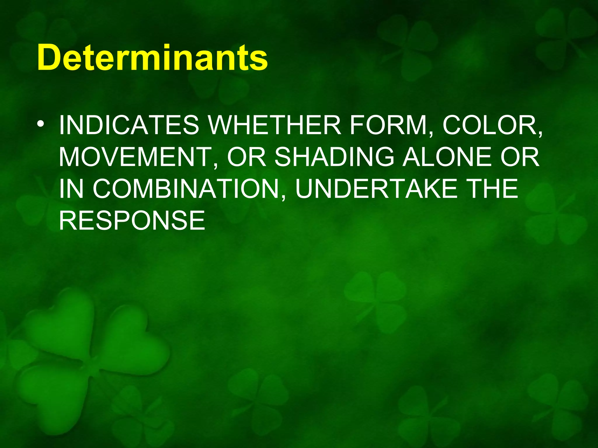 Determinants
• INDICATES WHETHER FORM, COLOR,
MOVEMENT, OR SHADING ALONE OR
IN COMBINATION, UNDERTAKE THE
RESPONSE

 