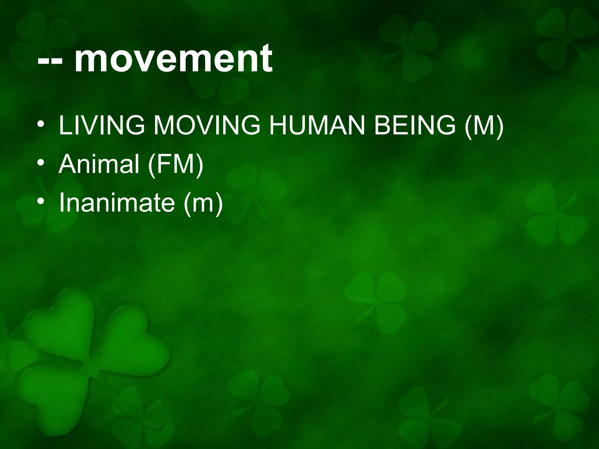 -- movement
• LIVING MOVING HUMAN BEING (M)
• Animal (FM)
• Inanimate (m)

 