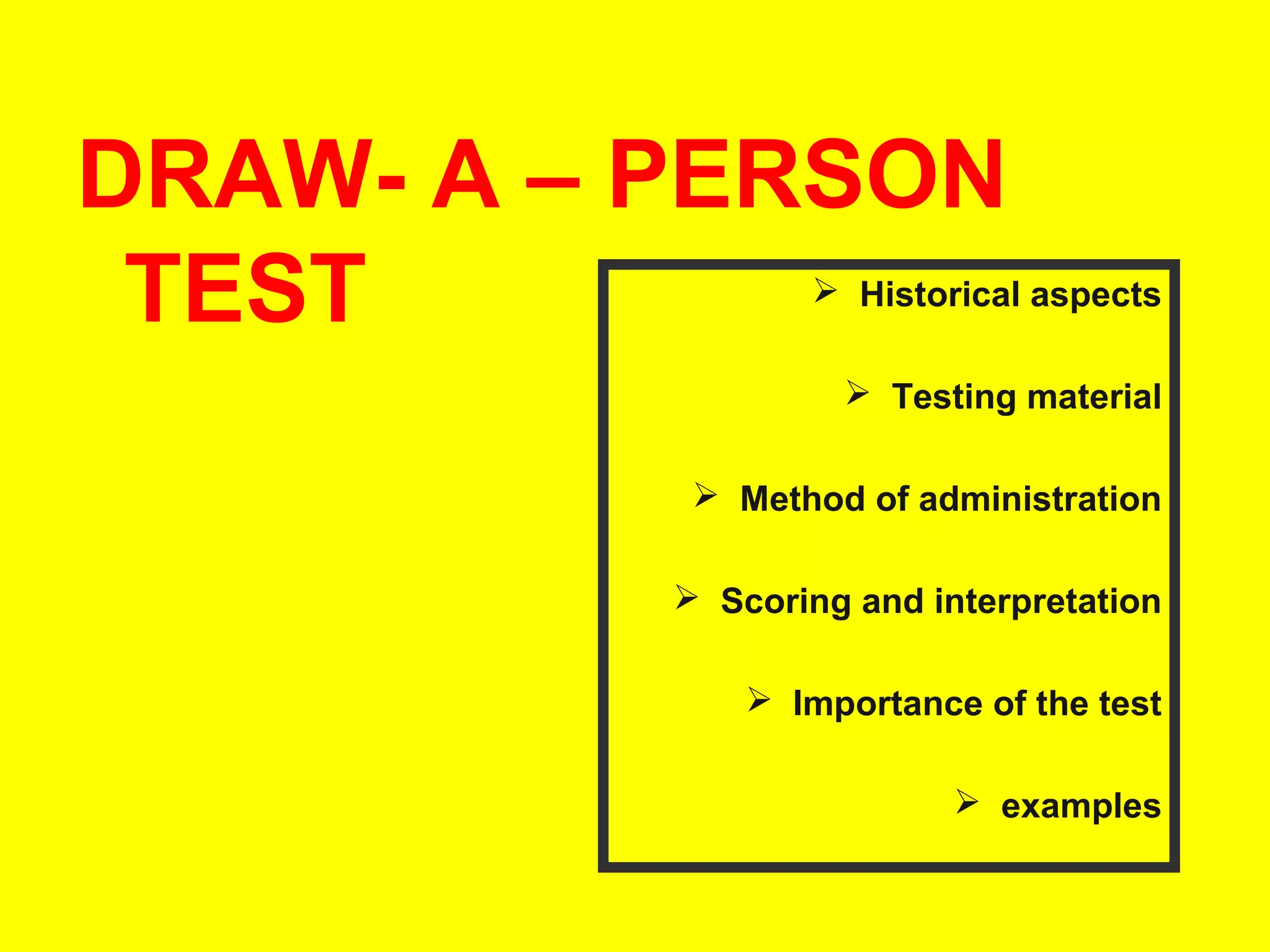 DRAW- A – PERSON
TEST

 Historical aspects
 Testing material

 Method of administration
 Scoring and interpretation
 Importance of the test
 examples

 