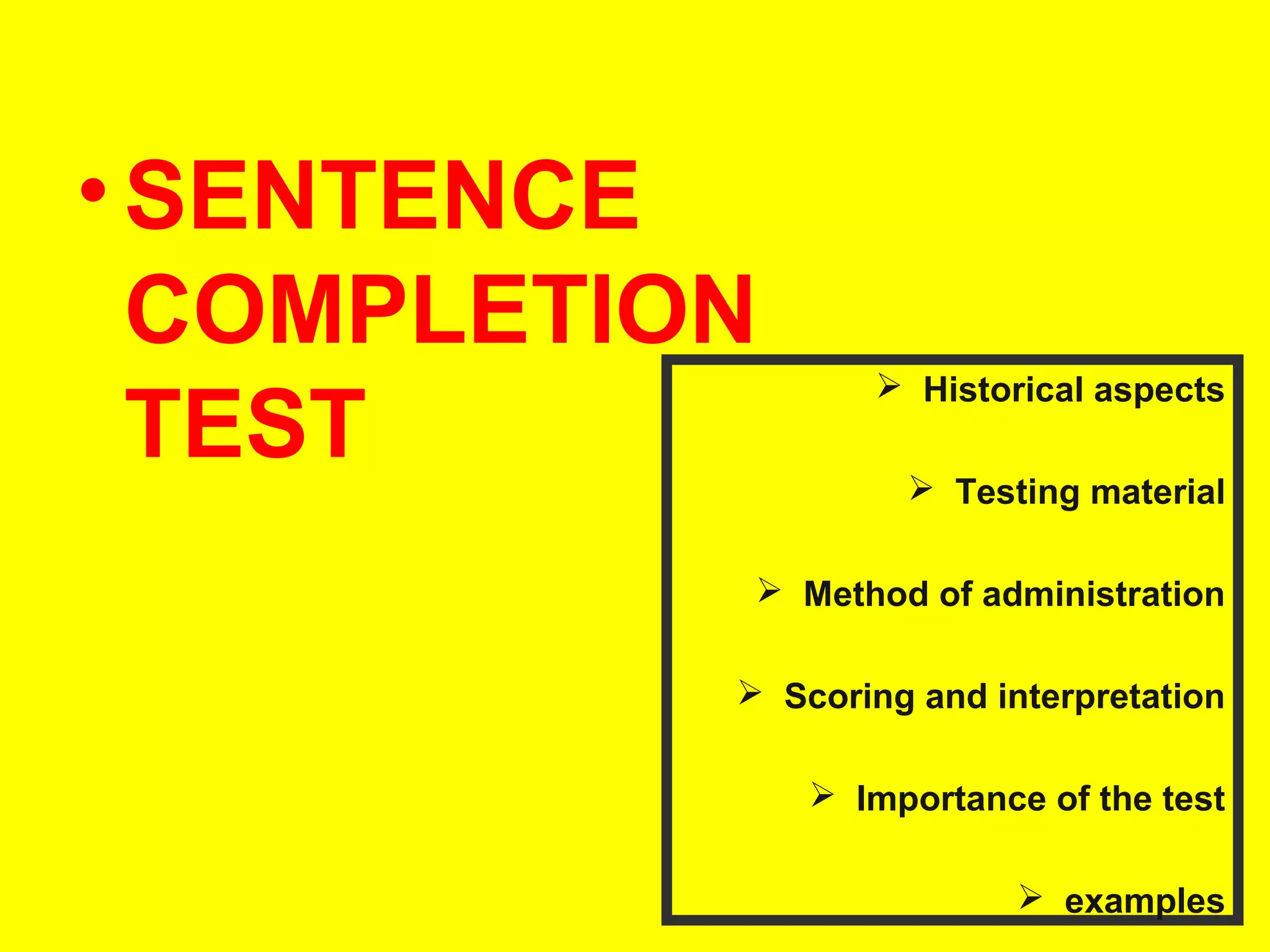 • SENTENCE
COMPLETION
TEST

 Historical aspects
 Testing material

 Method of administration
 Scoring and interpretation
 Importance of the test
 examples

 