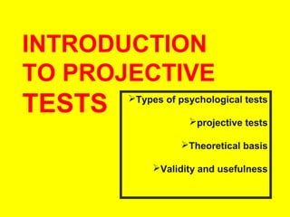 INTRODUCTION
TO PROJECTIVE

TESTS

Types of psychological tests
projective tests
Theoretical basis
Validity and usefulness

 