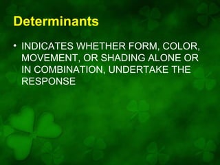 Determinants
• INDICATES WHETHER FORM, COLOR,
MOVEMENT, OR SHADING ALONE OR
IN COMBINATION, UNDERTAKE THE
RESPONSE

 