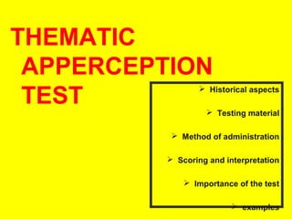 THEMATIC
APPERCEPTION
TEST

 Historical aspects
 Testing material

 Method of administration
 Scoring and interpretation
 Importance of the test
 examples

 