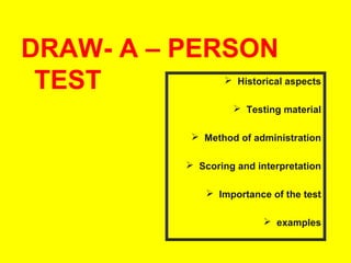 DRAW- A – PERSON
TEST

 Historical aspects
 Testing material

 Method of administration
 Scoring and interpretation
 Importance of the test
 examples

 