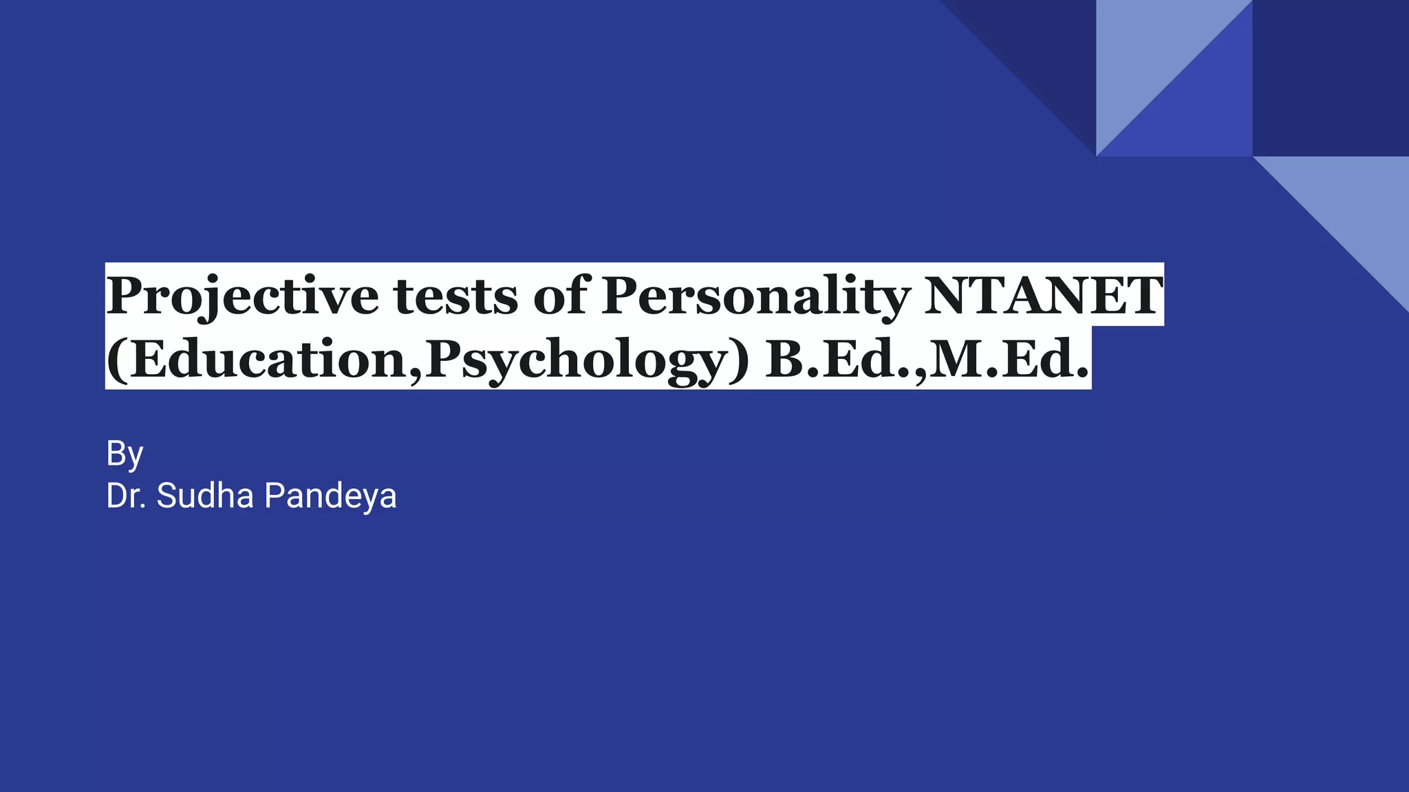 Projective tests of Personality NTANET
(Education,Psychology) B.Ed.,M.Ed.
By
Dr. Sudha Pandeya
 