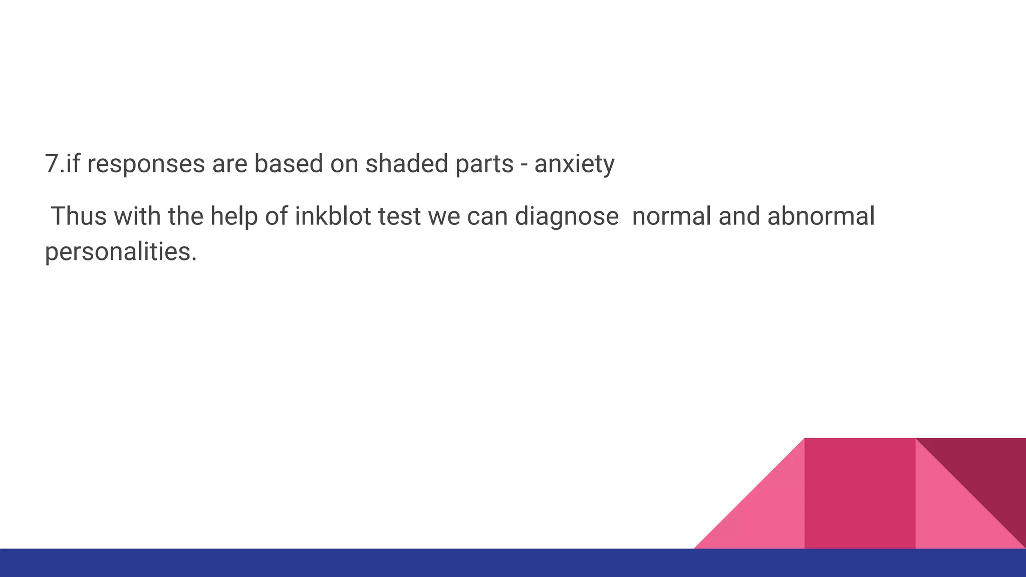 7.if responses are based on shaded parts - anxiety
Thus with the help of inkblot test we can diagnose normal and abnormal
personalities.
 