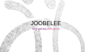 JOOBELEE
SHOP AND SELL EVEN FASTER
 