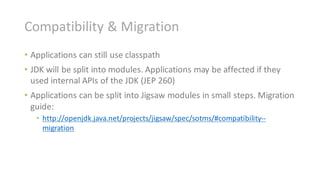 Compatibility	&	Migration
• Applications	can	still	use	classpath
• JDK	will	be	split	into	modules.	Applications	may	be	aff...