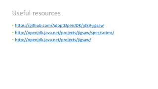 Useful	resources
• https://github.com/AdoptOpenJDK/jdk9-jigsaw
• http://openjdk.java.net/projects/jigsaw/spec/sotms/
• htt...