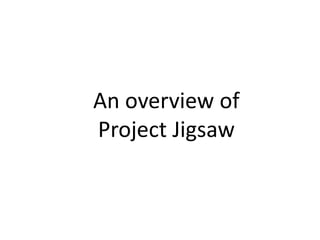 An overview of
Project Jigsaw
 
