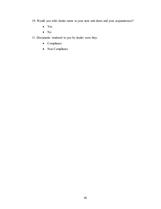 45
10. Would you refer dealer name to your near and dears and your acquaintances?
 Yes
 No
11. Documents tendered to you by dealer were they:
 Compliance
 Non Compliance
 