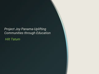 Project Joy Panama-Uplifting
Communities through Education
Hilt Tatum
 