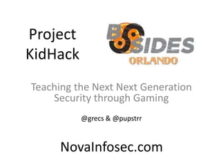 Project
KidHack
Teaching the Next Next Generation
Security through Gaming
@grecs & @pupstrr
NovaInfosec.com
 