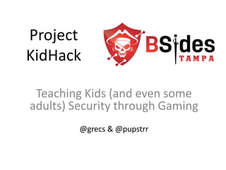 Project
KidHack
Teaching Kids (and even some
adults) Security through Gaming
@grecs & @pupstrr
 