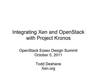 Integrating Xen and OpenStack
      with Project Kronos

  OpenStack Essex Design Summit
         October 5, 2011

          Todd Deshane
             Xen.org
 