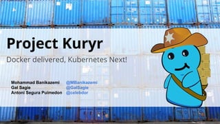 Project Kuryr
Docker delivered, Kubernetes Next!
Mohammad Banikazemi @MBanikazemi
Gal Sagie @GalSagie
Antoni Segura Puimedon @celebdor
 