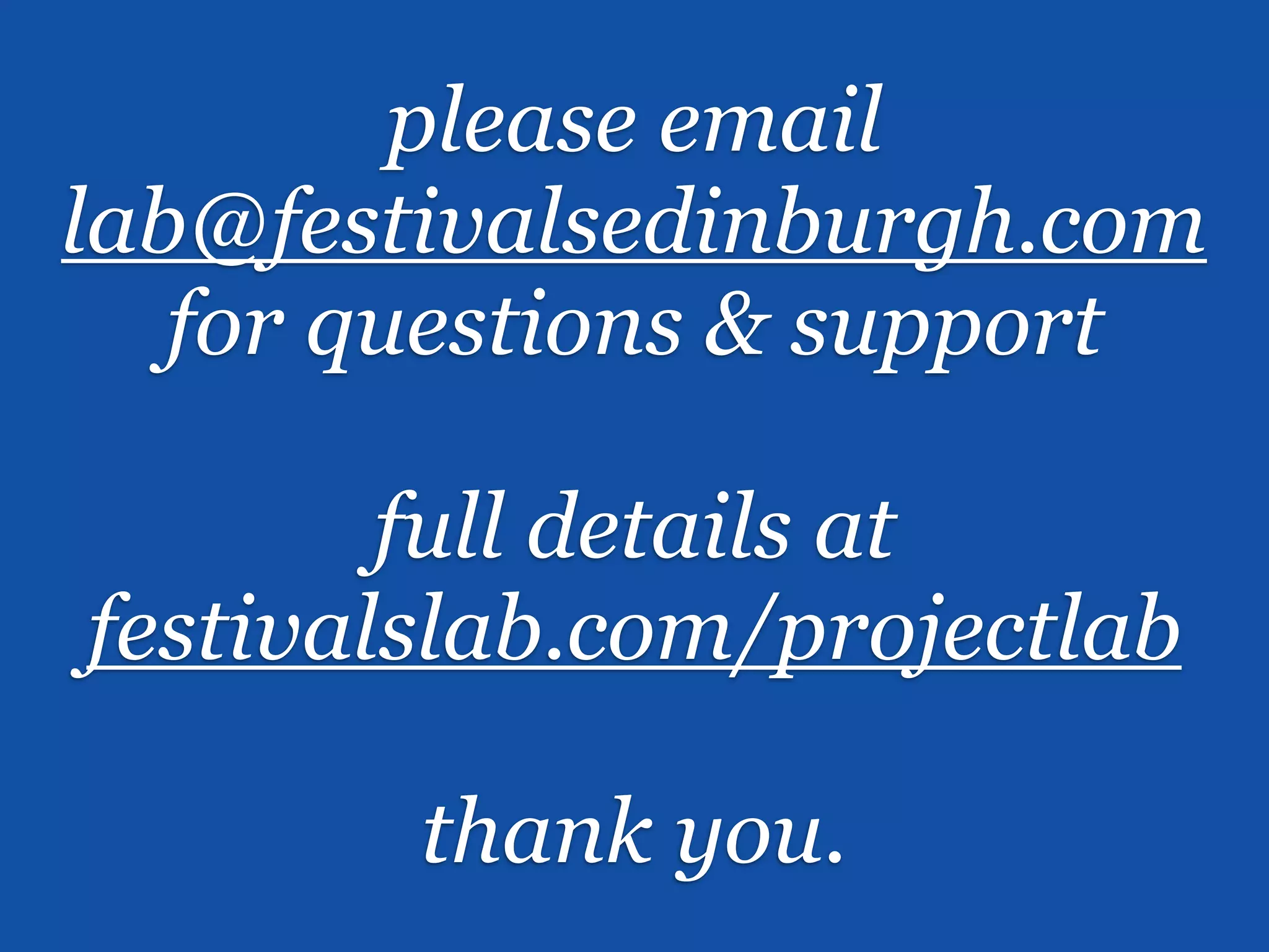 please email
lab@festivalsedinburgh.com
   for questions & support

        full details at
festivalslab.com/projectlab

        thank you.
 