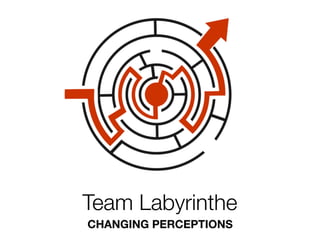 Team Labyrinthe
CHANGING PERCEPTIONS
 