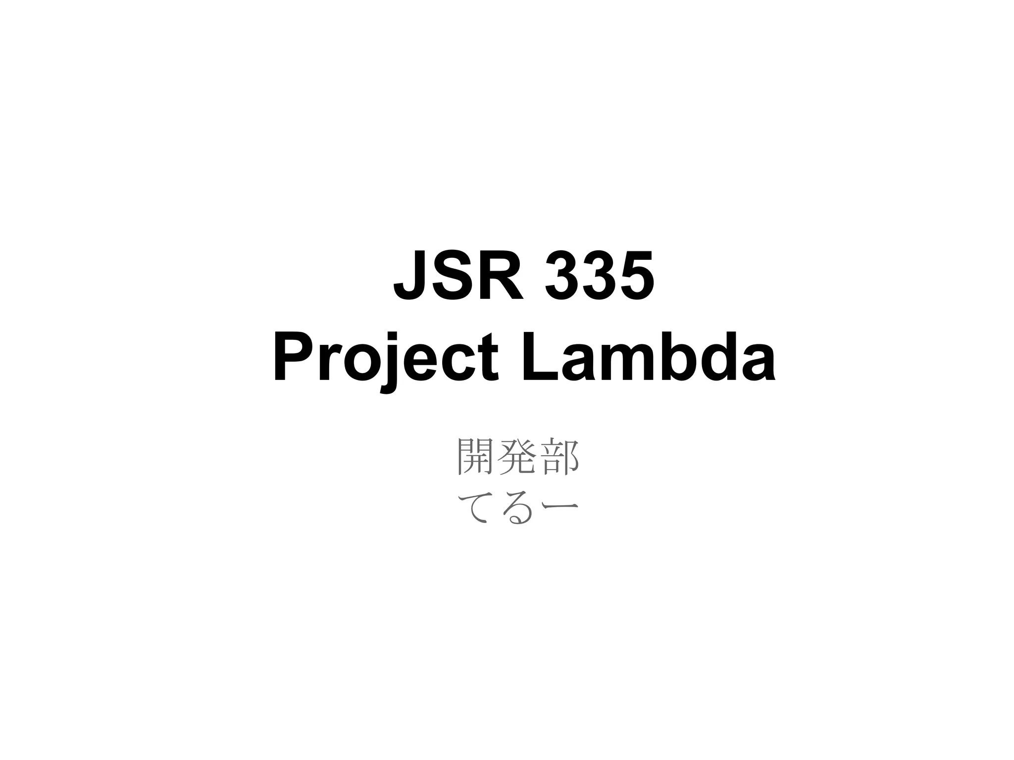 JSR 335
Project Lambda
     開発部
     てるー
 