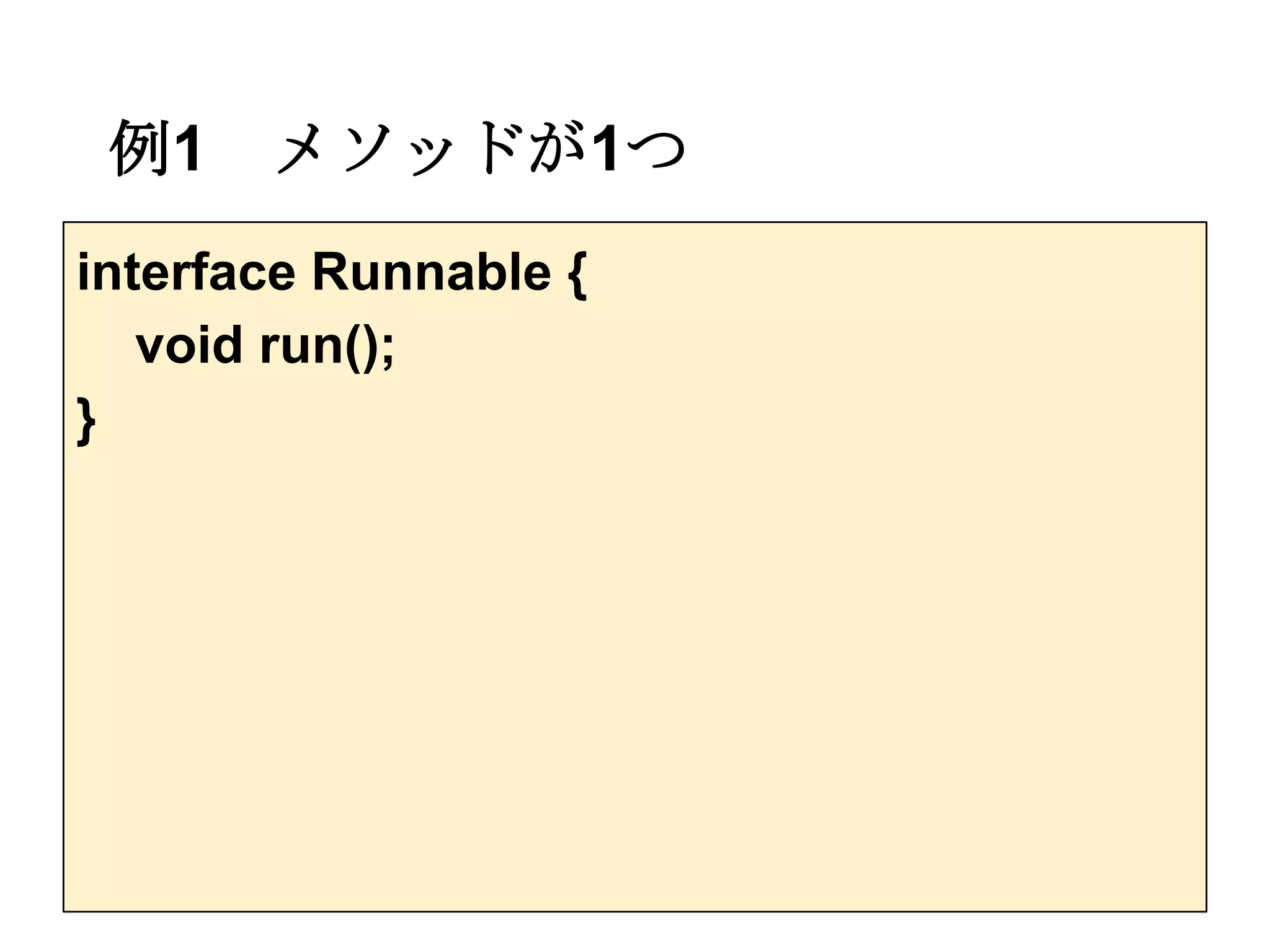 例1    メソッドが1つ
interface Runnable {
   void run();
}
 