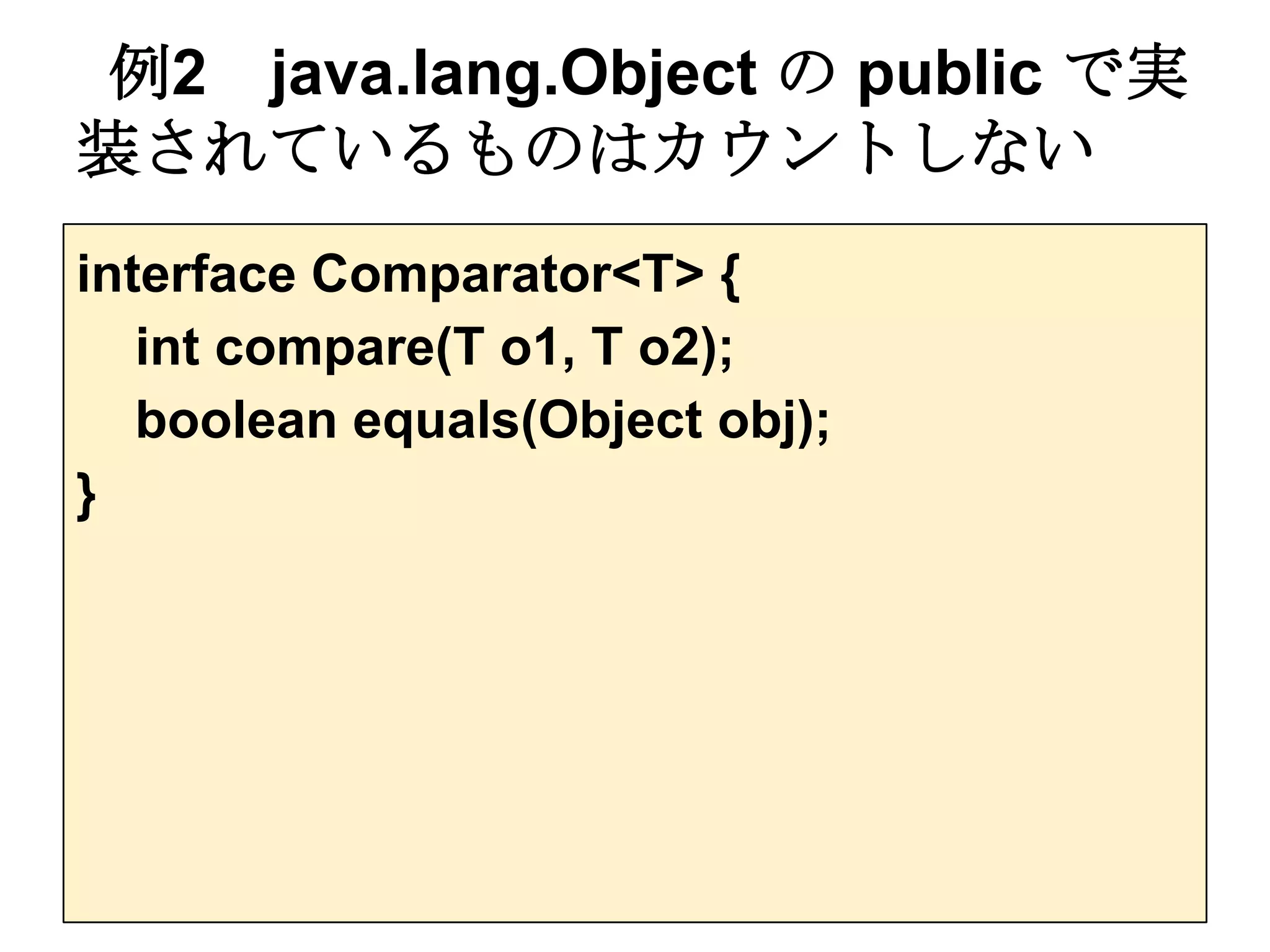 例2 java.lang.Object の public で実
装されているものはカウントしない
interface Comparator<T> {
   int compare(T o1, T o2);
   boolean equals(Object obj);
}
 