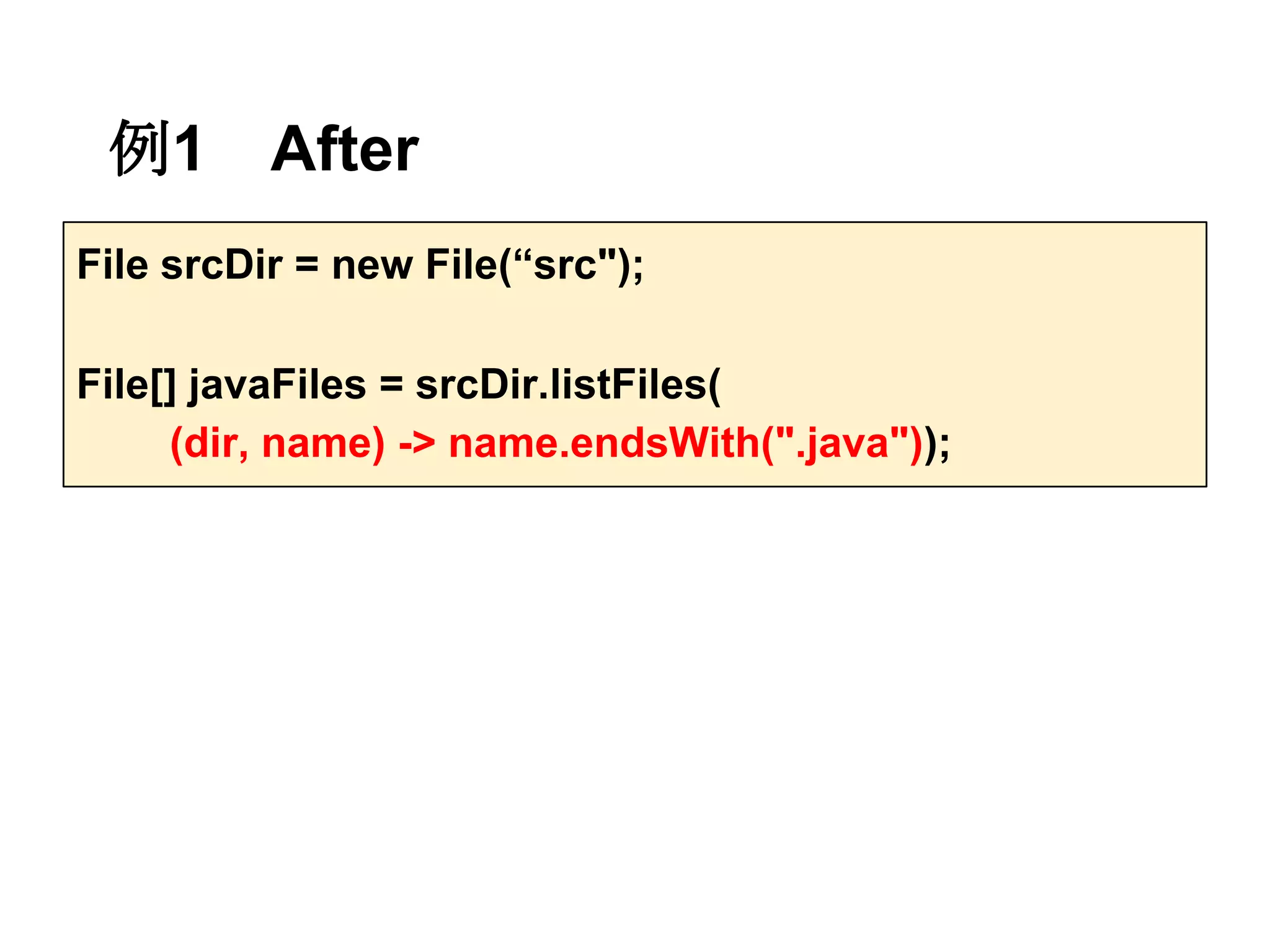 例1       After
File srcDir = new File(“src");

File[] javaFiles = srcDir.listFiles(
     (dir, name) -> name.endsWith(".java"));
 