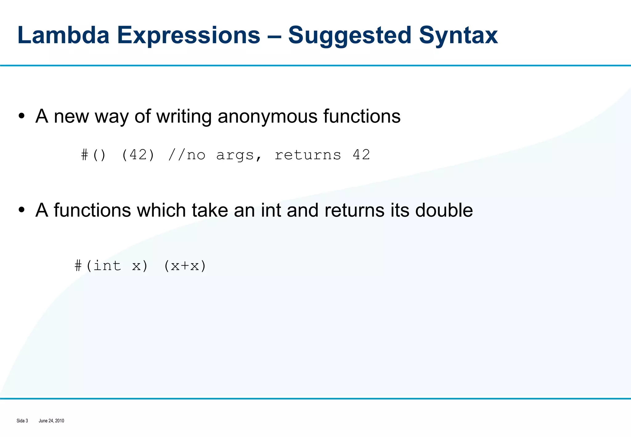 Lambda Expressions – Suggested Syntax A new way of writing anonymous functions A functions which take an int and returns its double #() (42) //no args, returns 42 #(int x) (x+x)  