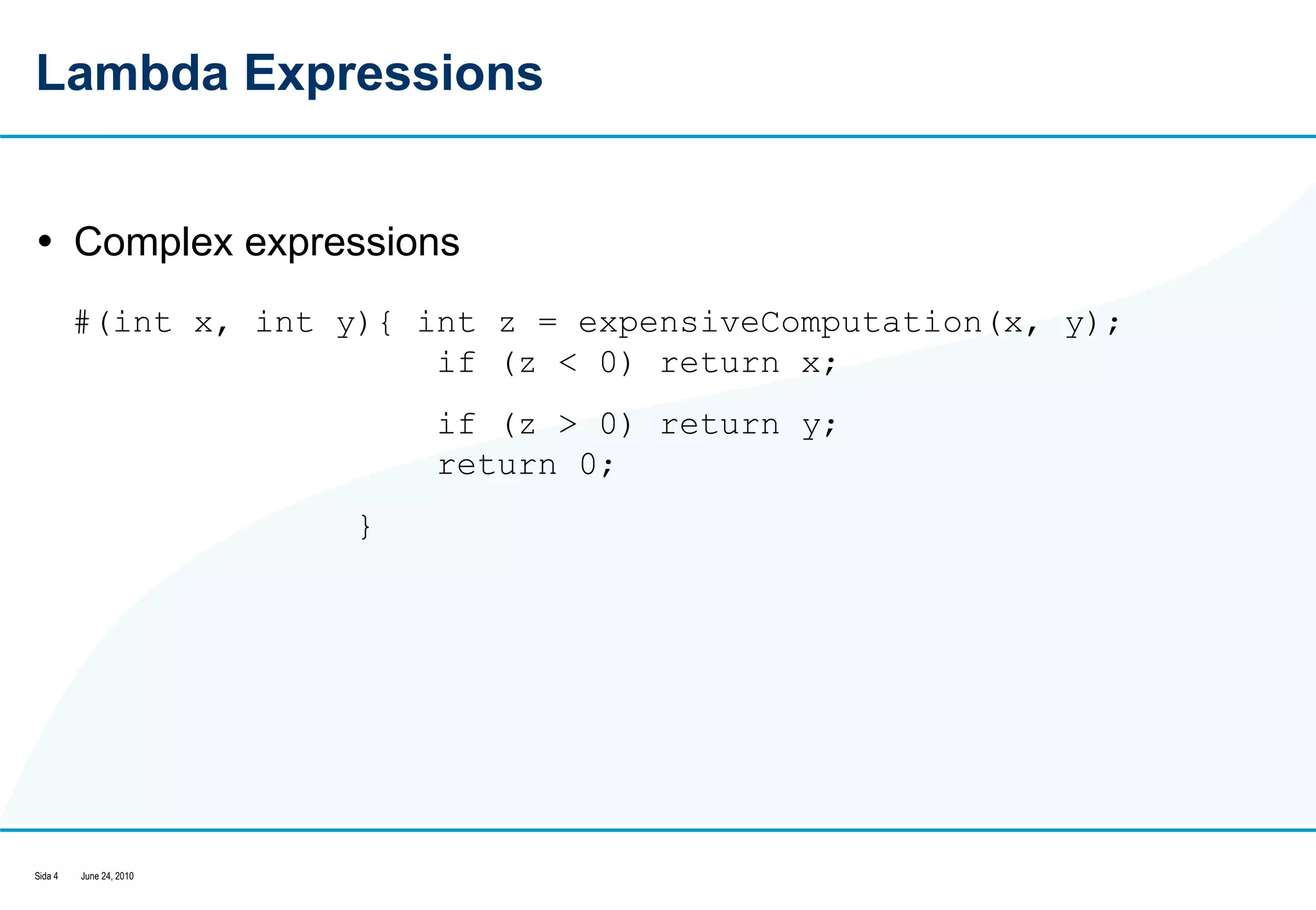 Lambda Expressions Complex expressions #(int x, int y){ int z = expensiveComputation(x, y);  if (z < 0) return x;  if (z > 0) return y;  return 0;    }  