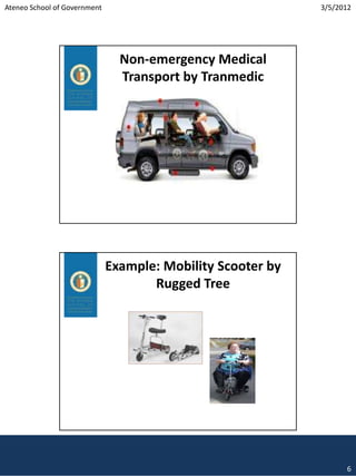 Ateneo School of Government                                  3/5/2012




                                Non-emergency Medical
                                Transport by Tranmedic




                              Example: Mobility Scooter by
                                     Rugged Tree




                                                                   6
 