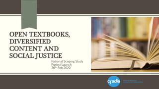 OPEN TEXTBOOKS,
DIVERSIFIED
CONTENT AND
SOCIAL JUSTICE
National Scoping Study
Project Launch
26th Feb 2020
 